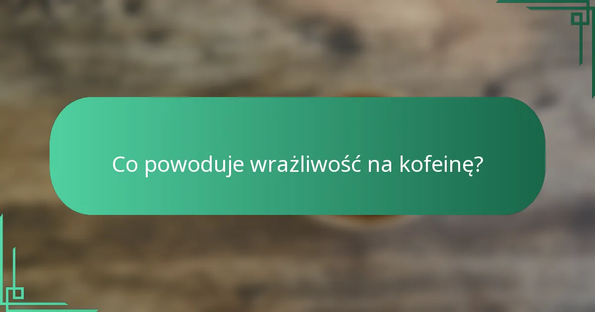 Co powoduje wrażliwość na kofeinę?