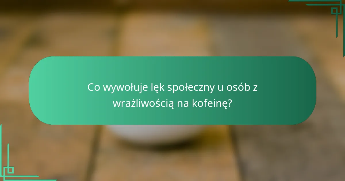 Co wywołuje lęk społeczny u osób z wrażliwością na kofeinę?