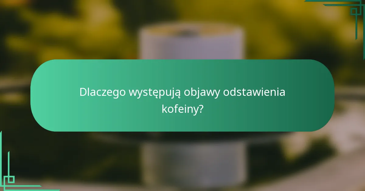 Dlaczego występują objawy odstawienia kofeiny?