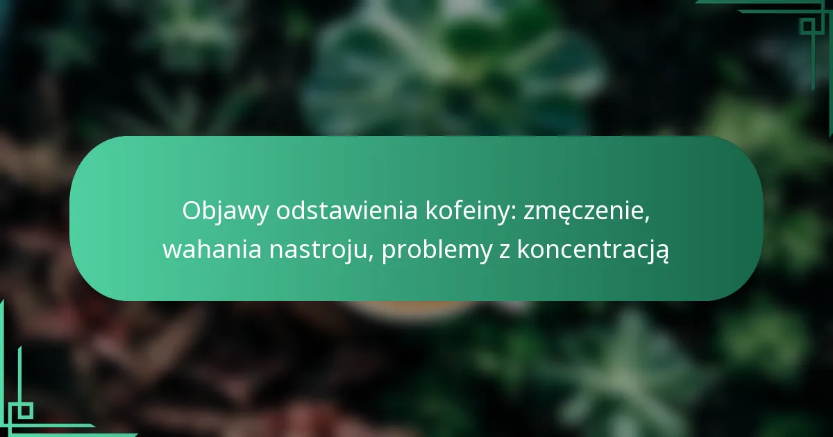 featured-image-objawy-odstawienia-kofeiny-zmeczenie-wahania-nastroju-problemy-z-koncentracja