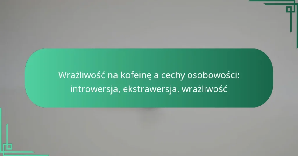 featured-image-wrazliwosc-na-kofeine-a-cechy-osobowosci-introwersja-ekstrawersja-wrazliwosc