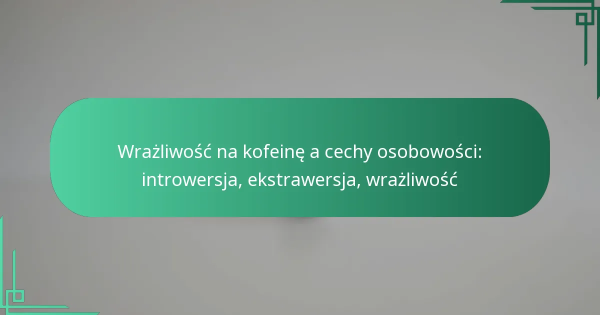 featured-image-wrazliwosc-na-kofeine-a-cechy-osobowosci-introwersja-ekstrawersja-wrazliwosc