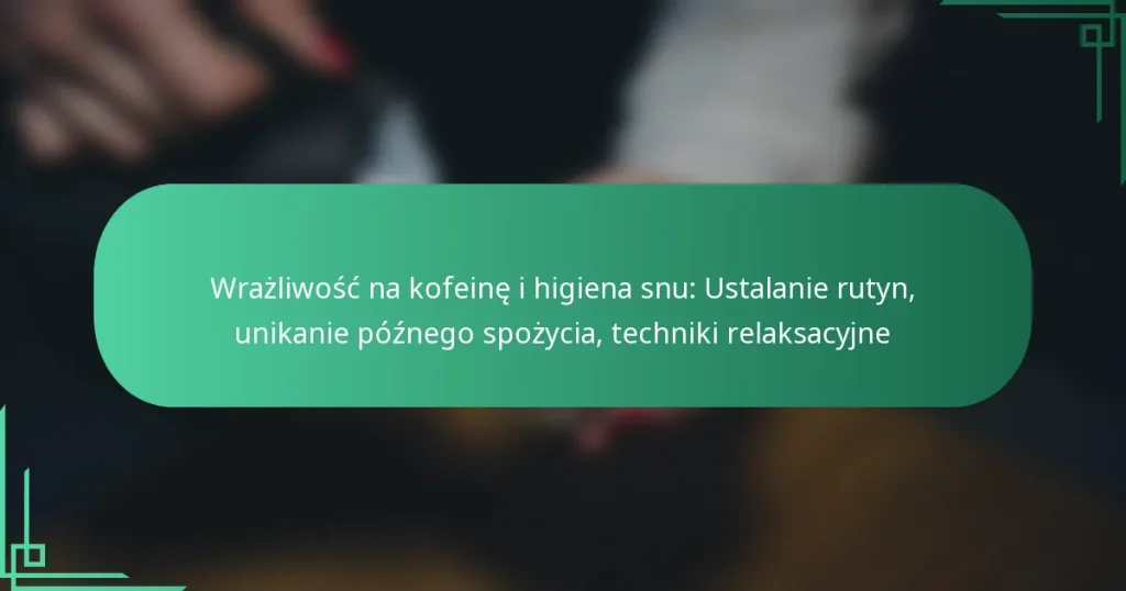 featured-image-wrazliwosc-na-kofeine-i-higiena-snu-ustalanie-rutyn-unikanie-poznego-spozycia-techniki-relaksacyjne