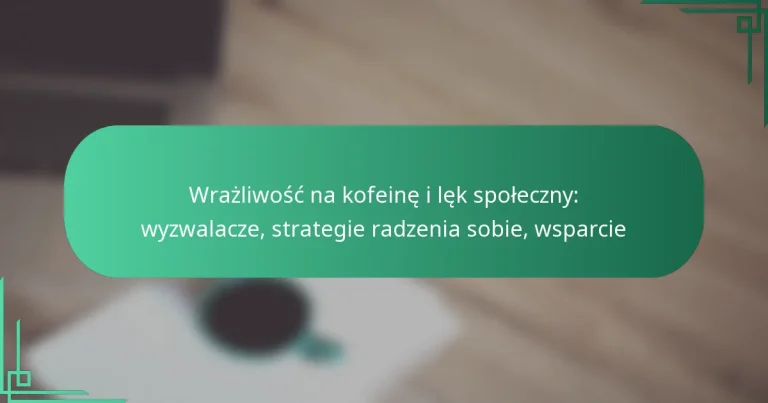featured-image-wrazliwosc-na-kofeine-i-lek-spoleczny-wyzwalacze-strategie-radzenia-sobie-wsparcie
