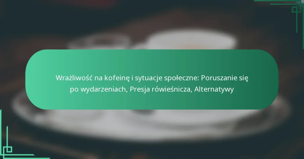 featured-image-wrazliwosc-na-kofeine-i-sytuacje-spoleczne-poruszanie-sie-po-wydarzeniach-presja-rowiesnicza-alternatywy
