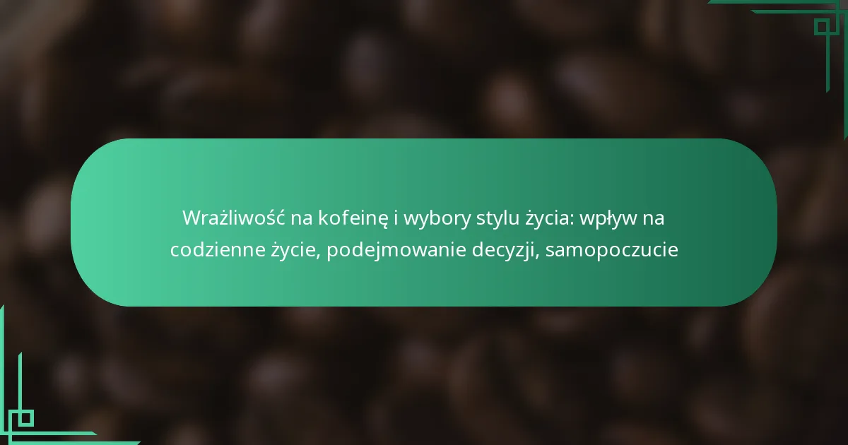 featured-image-wrazliwosc-na-kofeine-i-wybory-stylu-zycia-wplyw-na-codzienne-zycie-podejmowanie-decyzji-samopoczucie