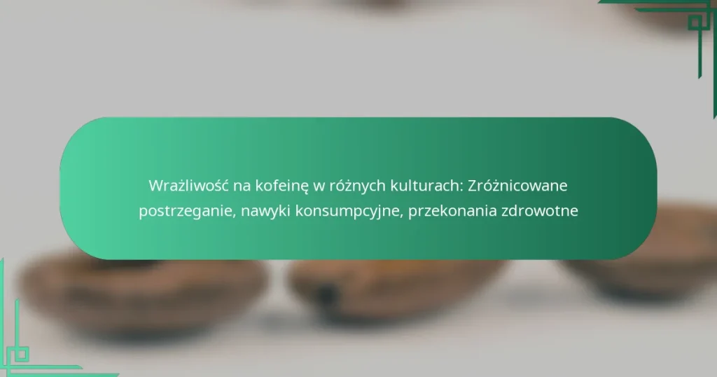 featured-image-wrazliwosc-na-kofeine-w-roznych-kulturach-zroznicowane-postrzeganie-nawyki-konsumpcyjne-przekonania-zdrowotne