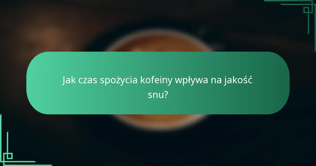 Jak czas spożycia kofeiny wpływa na jakość snu?