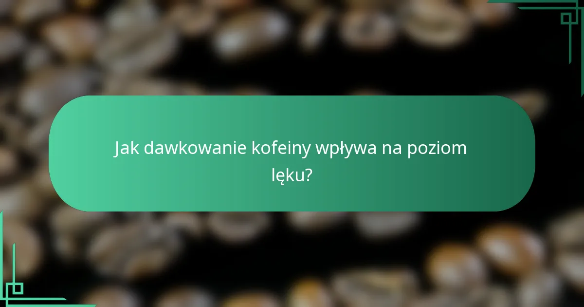 Jak dawkowanie kofeiny wpływa na poziom lęku?
