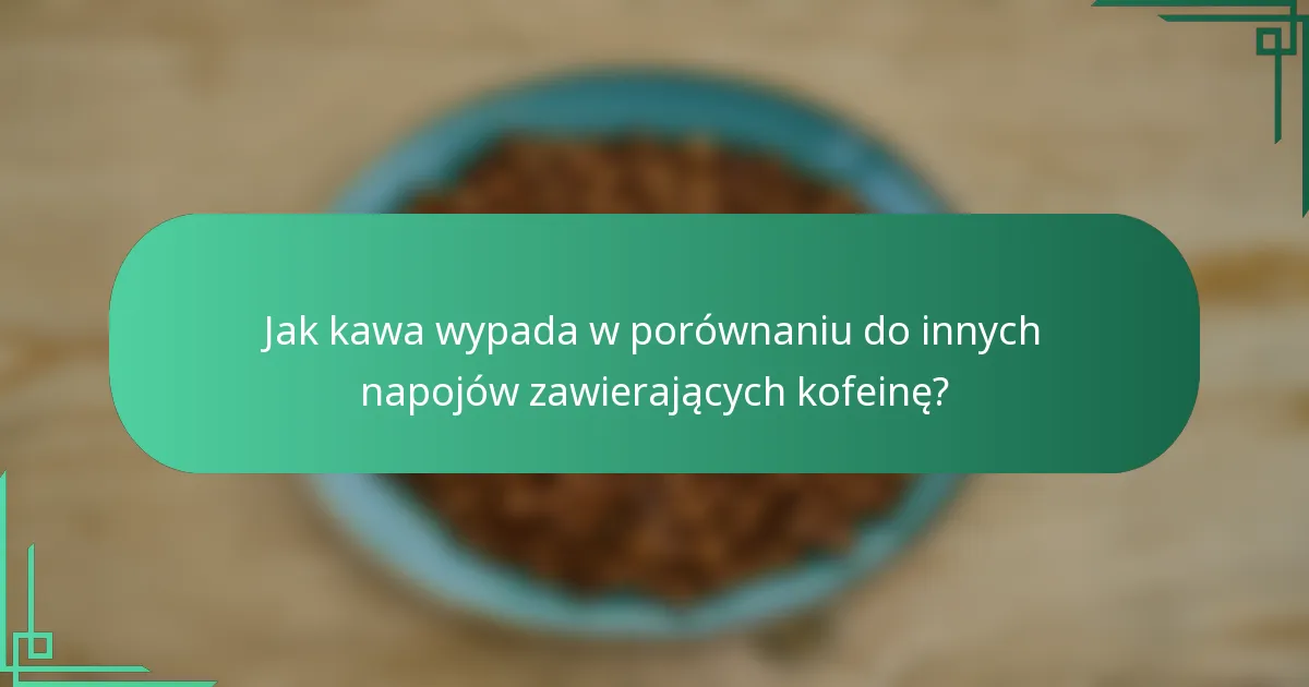 Jak kawa wypada w porównaniu do innych napojów zawierających kofeinę?