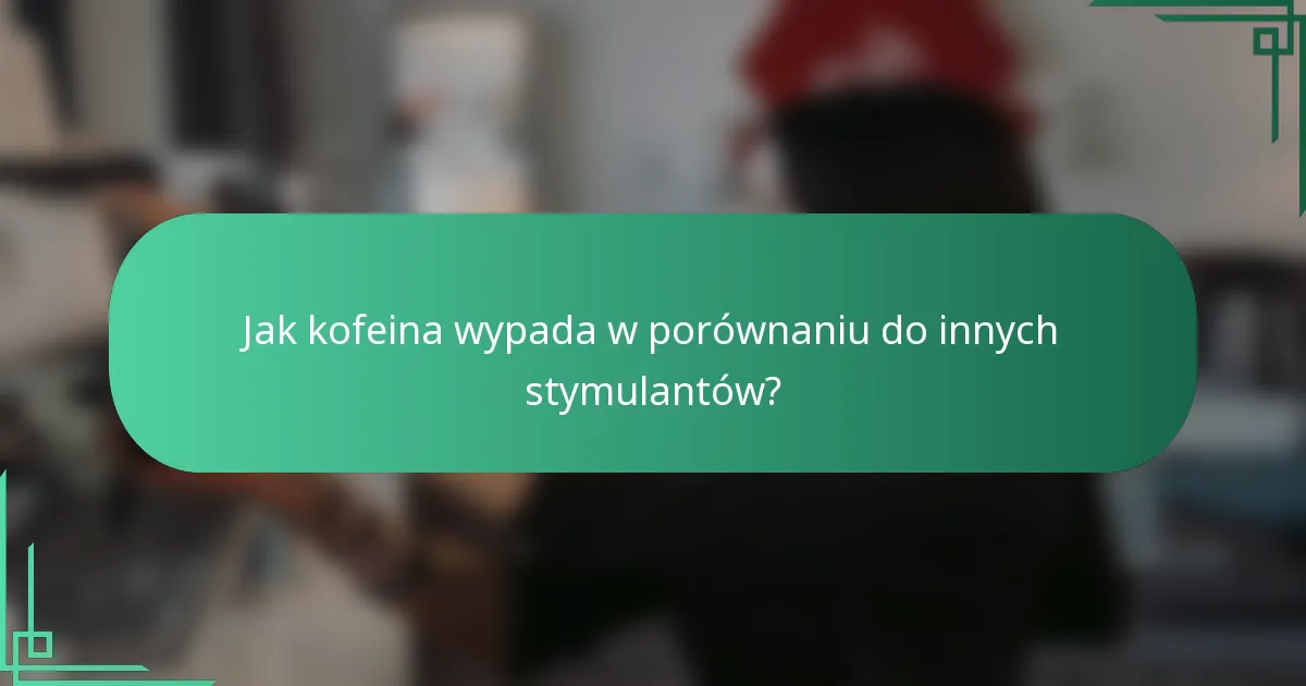 Jak kofeina wypada w porównaniu do innych stymulantów?