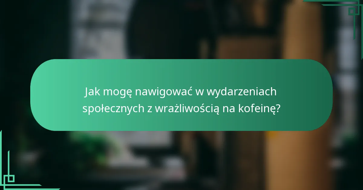 Jak mogę nawigować w wydarzeniach społecznych z wrażliwością na kofeinę?