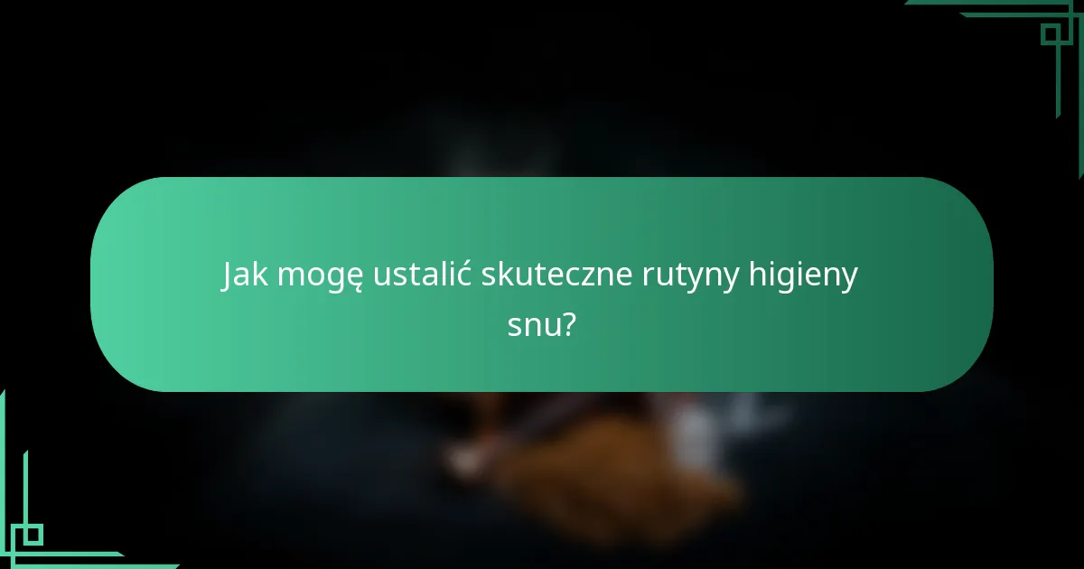 Jak mogę ustalić skuteczne rutyny higieny snu?