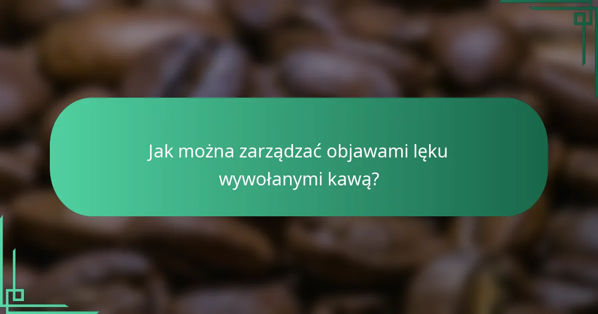 Jak można zarządzać objawami lęku wywołanymi kawą?