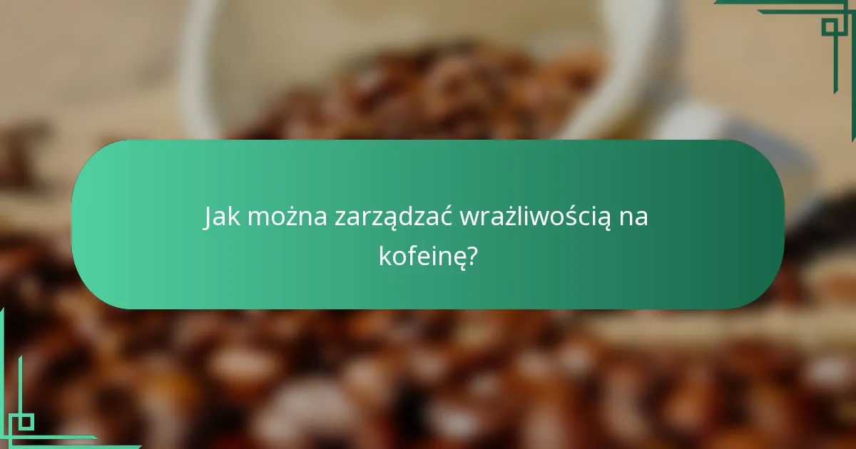 Jak można zarządzać wrażliwością na kofeinę?