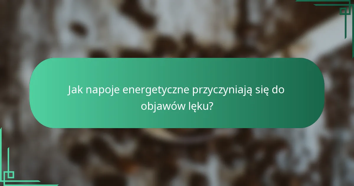 Jak napoje energetyczne przyczyniają się do objawów lęku?