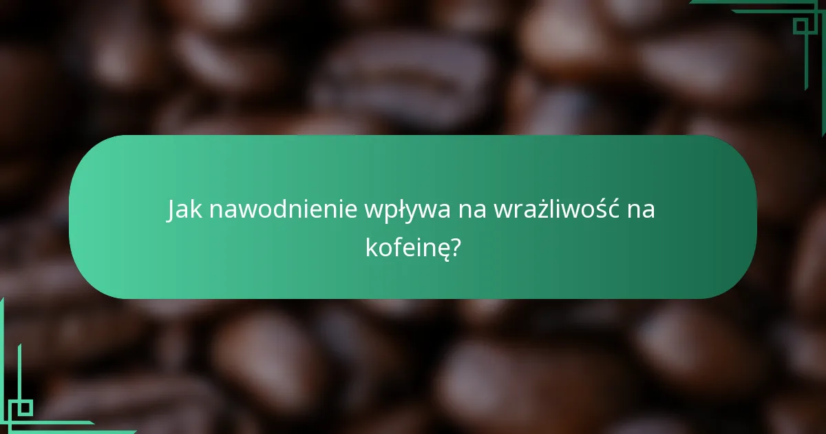 Jak nawodnienie wpływa na wrażliwość na kofeinę?