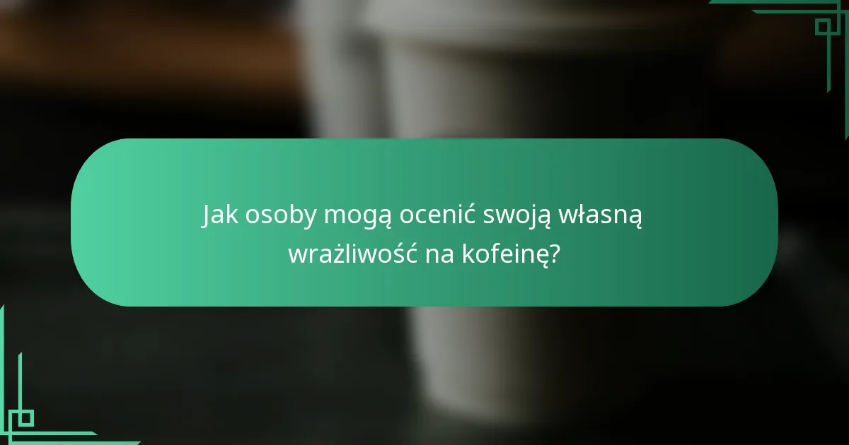 Jak osoby mogą ocenić swoją własną wrażliwość na kofeinę?