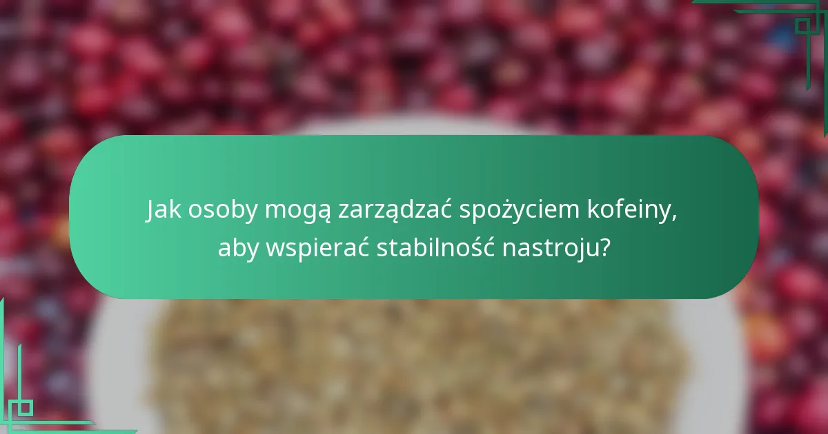 Jak osoby mogą zarządzać spożyciem kofeiny, aby wspierać stabilność nastroju?