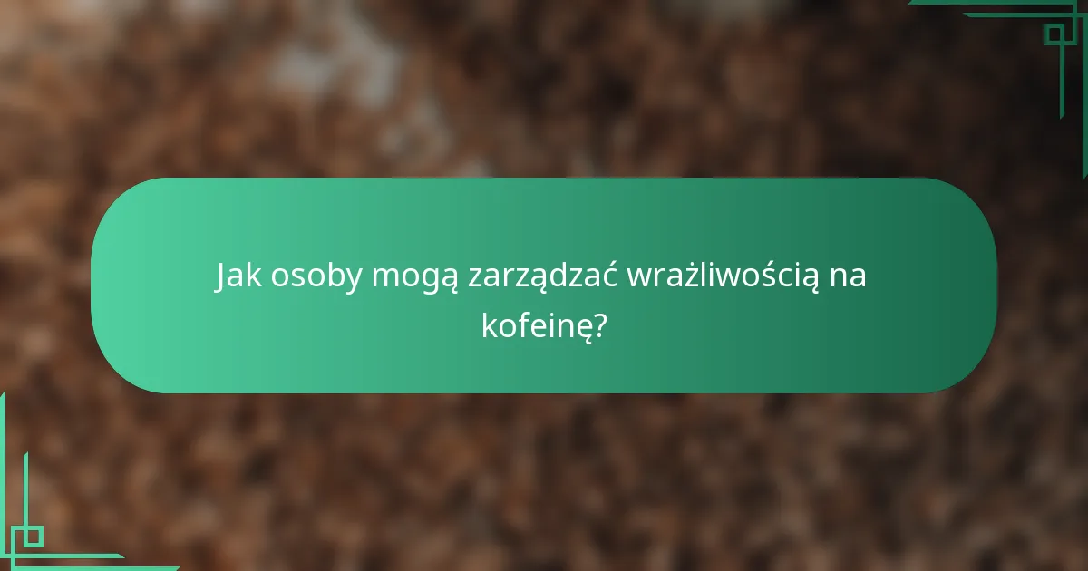 Jak osoby mogą zarządzać wrażliwością na kofeinę?