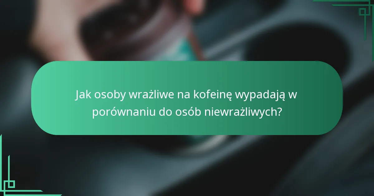 Jak osoby wrażliwe na kofeinę wypadają w porównaniu do osób niewrażliwych?