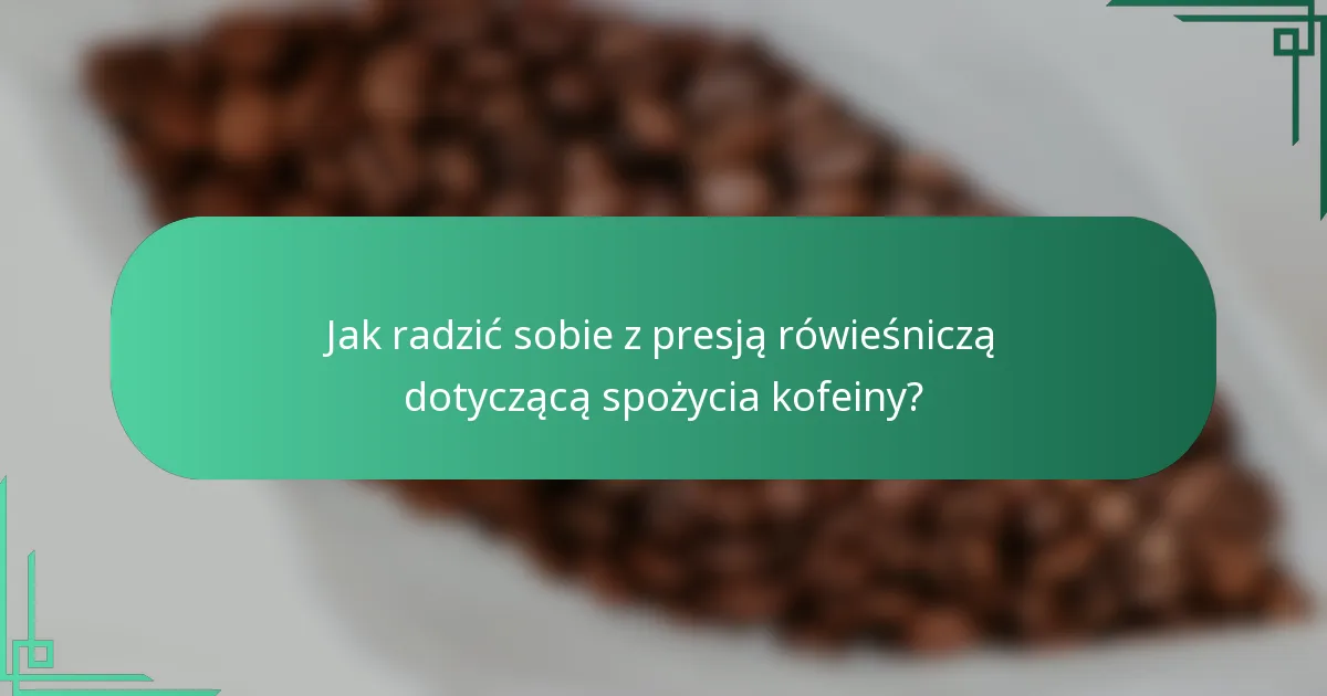 Jak radzić sobie z presją rówieśniczą dotyczącą spożycia kofeiny?