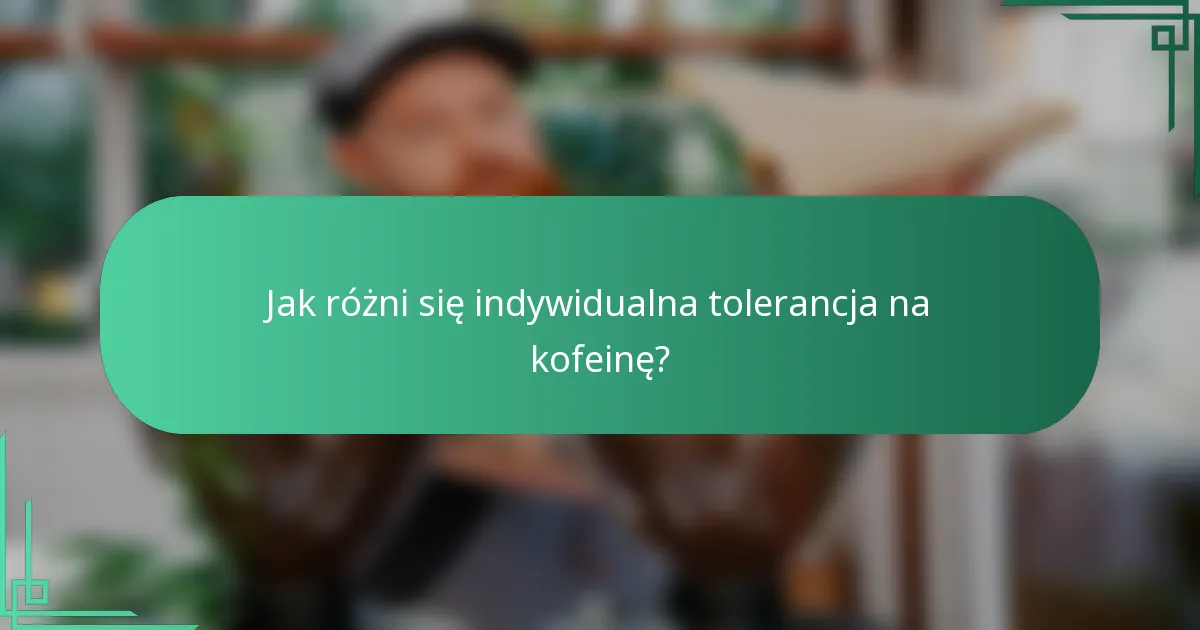 Jak różni się indywidualna tolerancja na kofeinę?