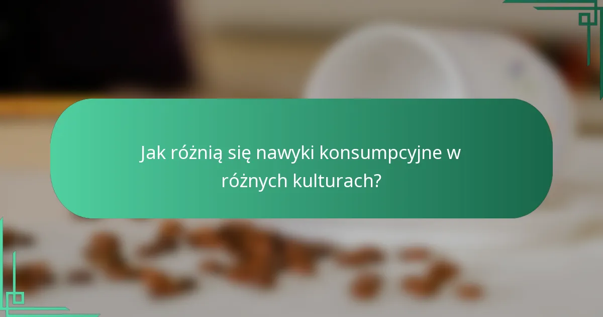 Jak różnią się nawyki konsumpcyjne w różnych kulturach?