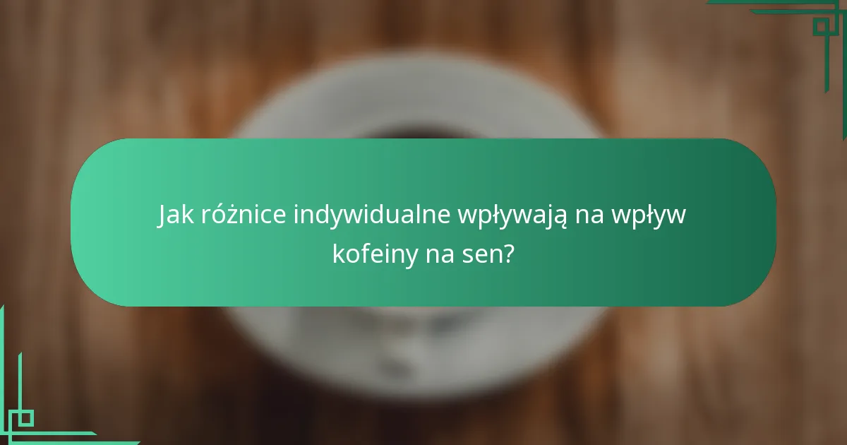 Jak różnice indywidualne wpływają na wpływ kofeiny na sen?