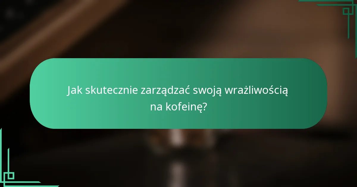 Jak skutecznie zarządzać swoją wrażliwością na kofeinę?