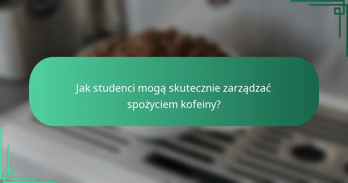 Jak studenci mogą skutecznie zarządzać spożyciem kofeiny?