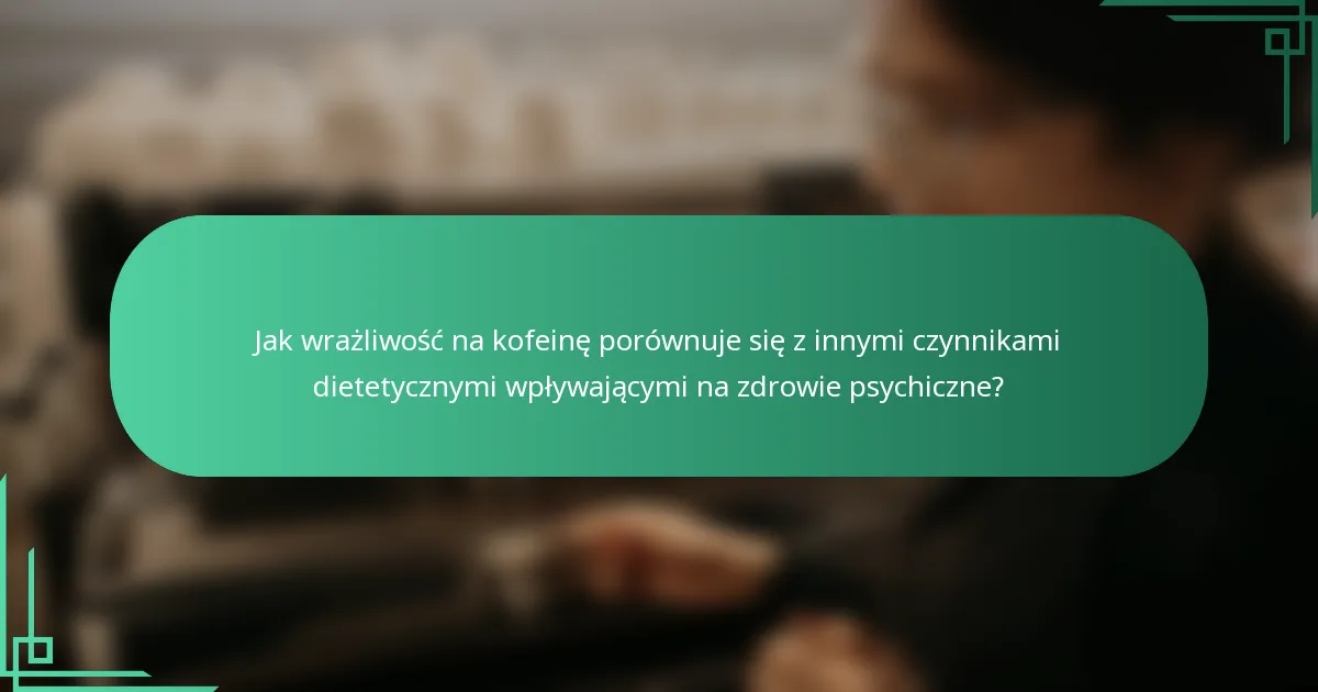 Jak wrażliwość na kofeinę porównuje się z innymi czynnikami dietetycznymi wpływającymi na zdrowie psychiczne?