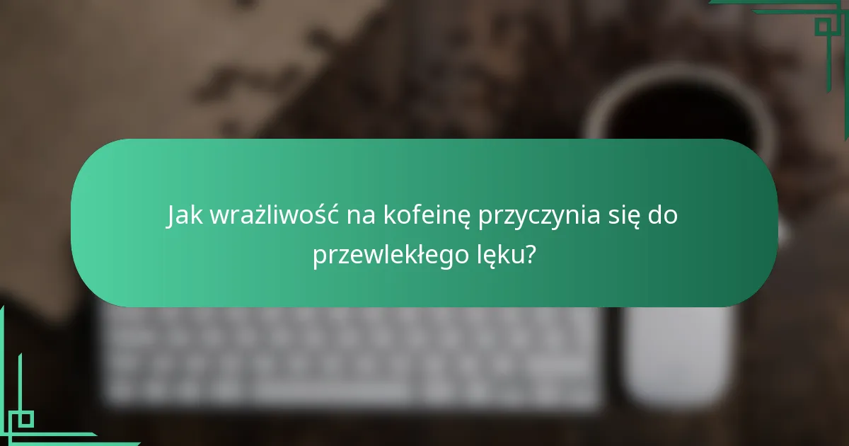 Jak wrażliwość na kofeinę przyczynia się do przewlekłego lęku?