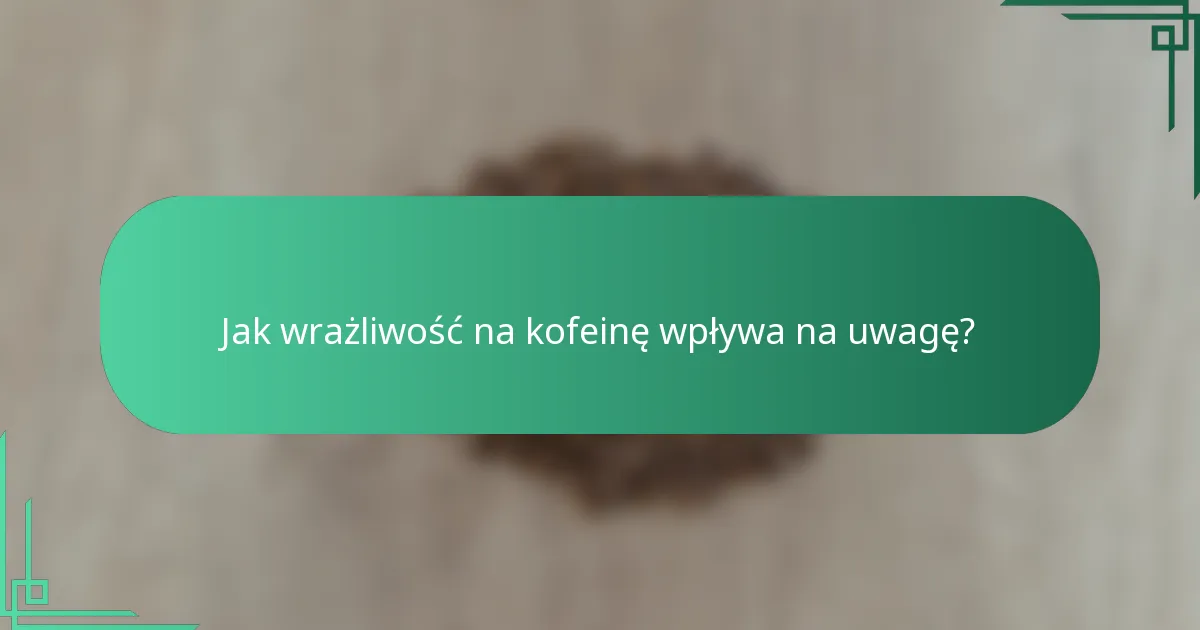 Jak wrażliwość na kofeinę wpływa na uwagę?