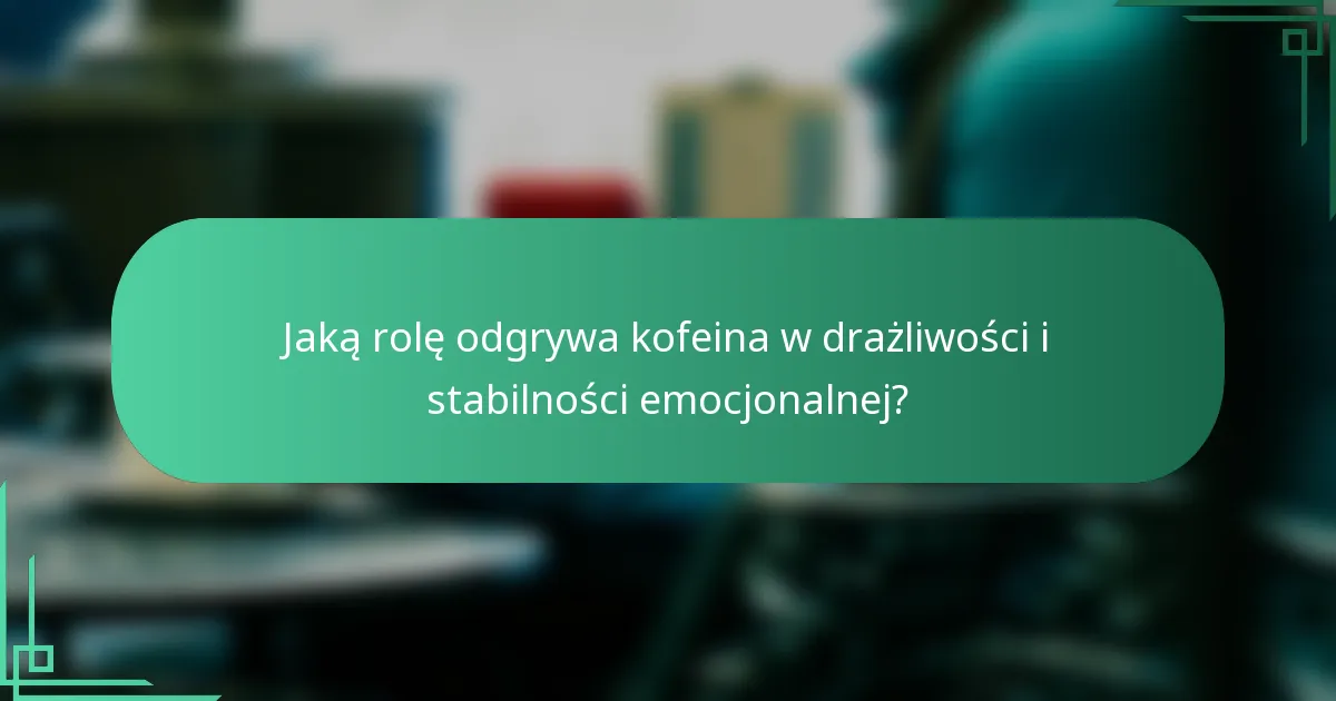 Jaką rolę odgrywa kofeina w drażliwości i stabilności emocjonalnej?