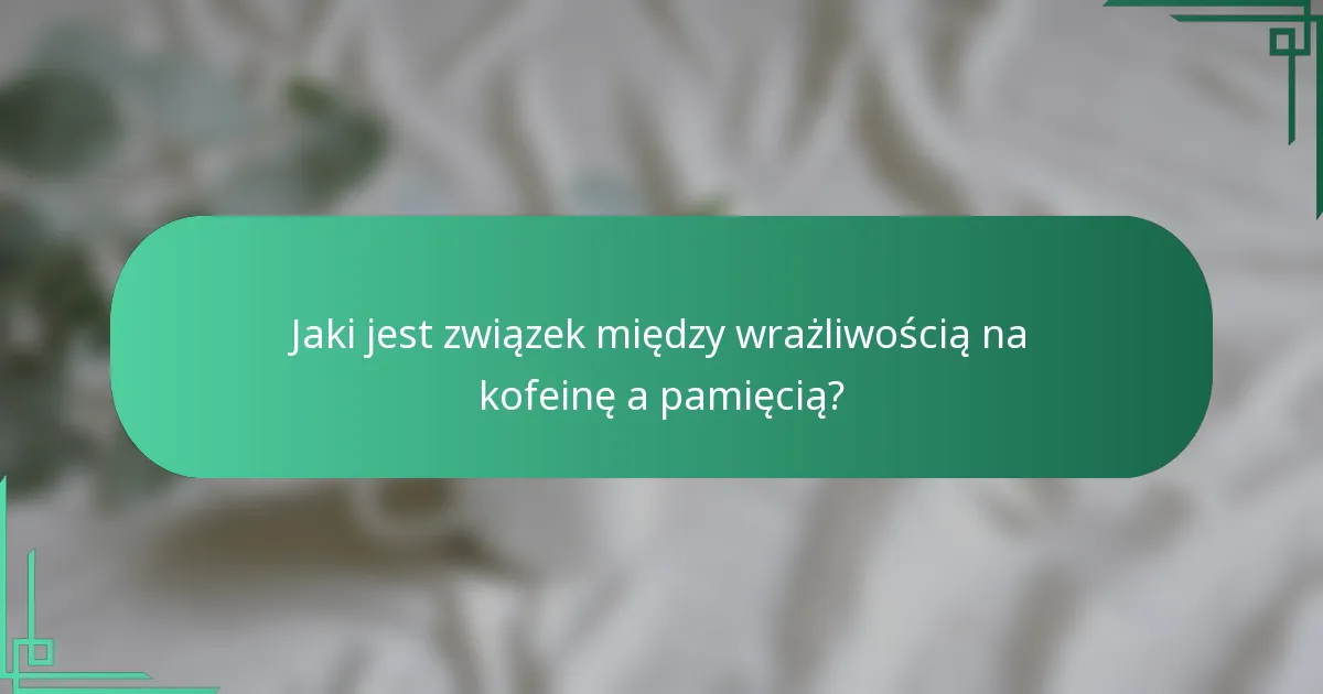 Jaki jest związek między wrażliwością na kofeinę a pamięcią?