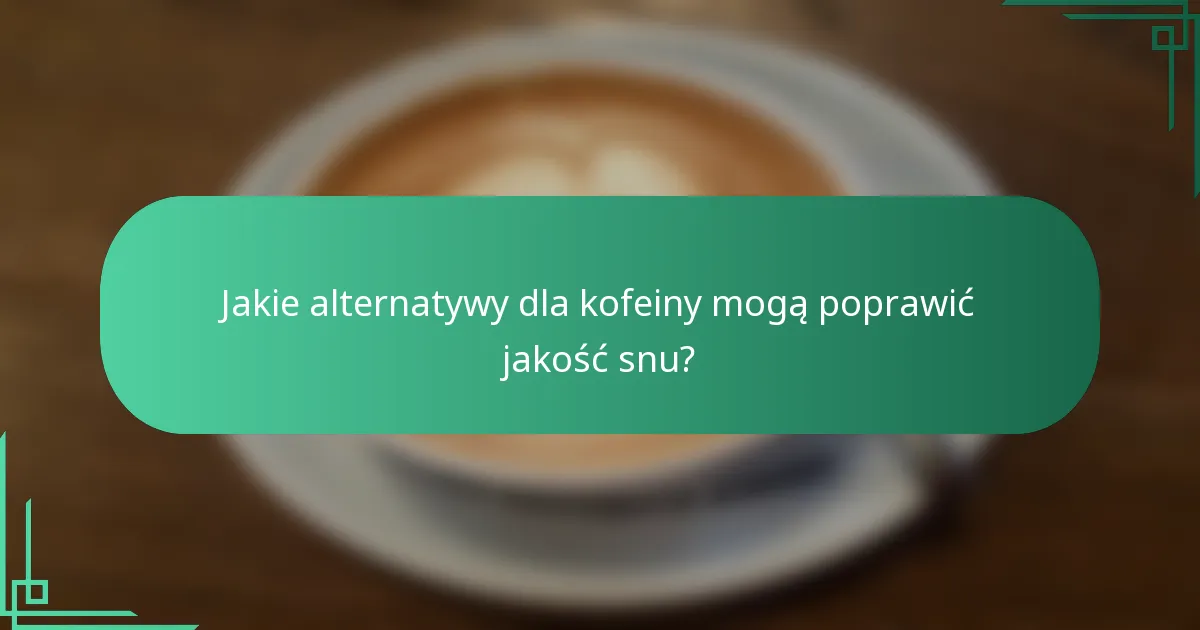 Jakie alternatywy dla kofeiny mogą poprawić jakość snu?