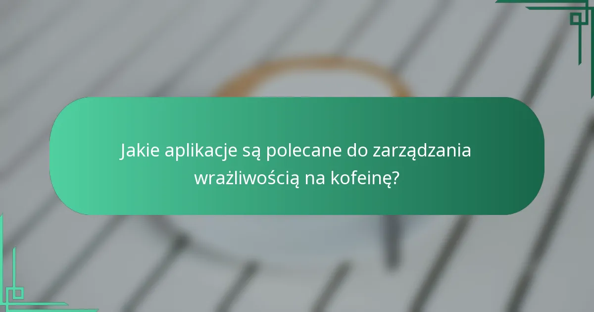 Jakie aplikacje są polecane do zarządzania wrażliwością na kofeinę?