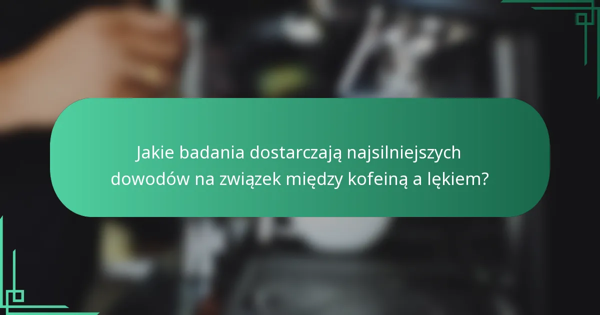 Jakie badania dostarczają najsilniejszych dowodów na związek między kofeiną a lękiem?