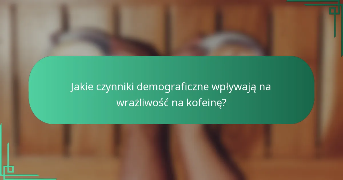 Jakie czynniki demograficzne wpływają na wrażliwość na kofeinę?