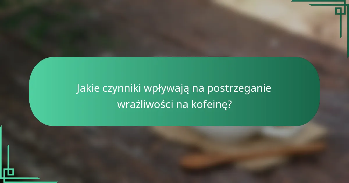 Jakie czynniki wpływają na postrzeganie wrażliwości na kofeinę?