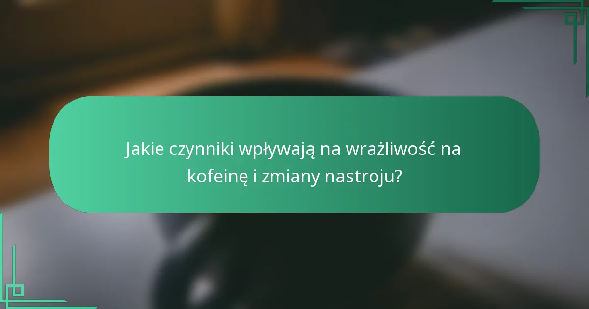 Jakie czynniki wpływają na wrażliwość na kofeinę i zmiany nastroju?