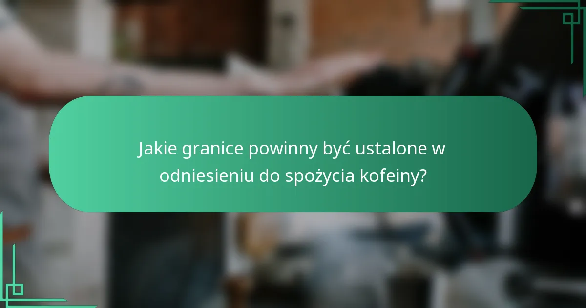 Jakie granice powinny być ustalone w odniesieniu do spożycia kofeiny?