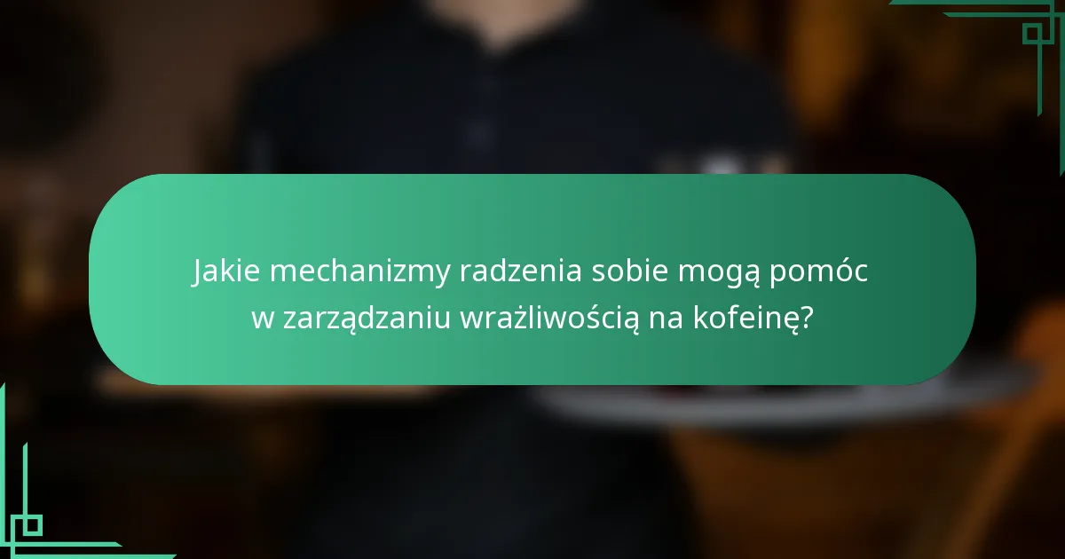 Jakie mechanizmy radzenia sobie mogą pomóc w zarządzaniu wrażliwością na kofeinę?