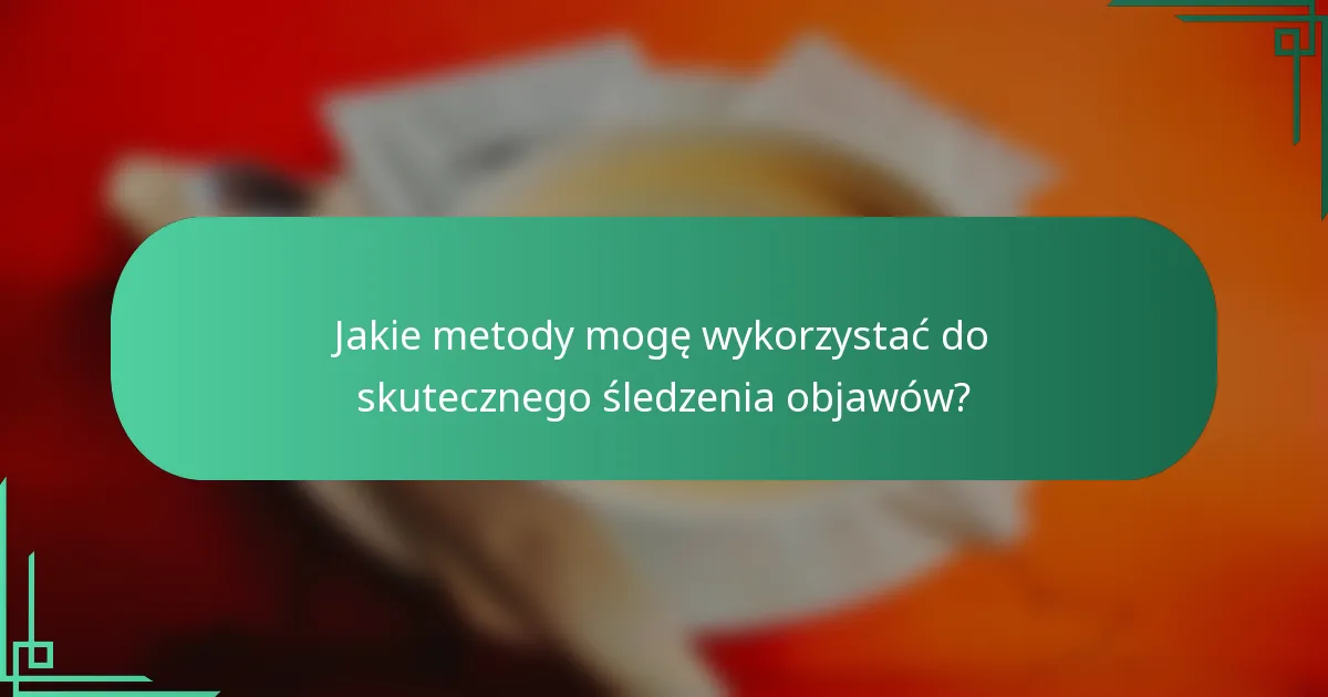 Jakie metody mogę wykorzystać do skutecznego śledzenia objawów?