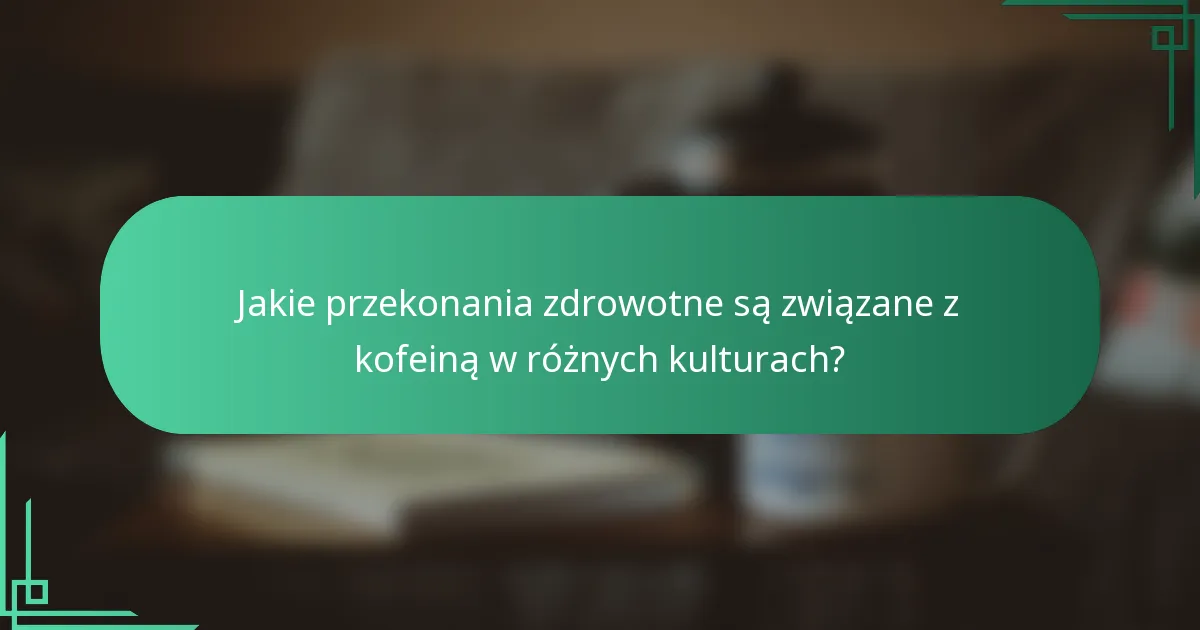 Jakie przekonania zdrowotne są związane z kofeiną w różnych kulturach?