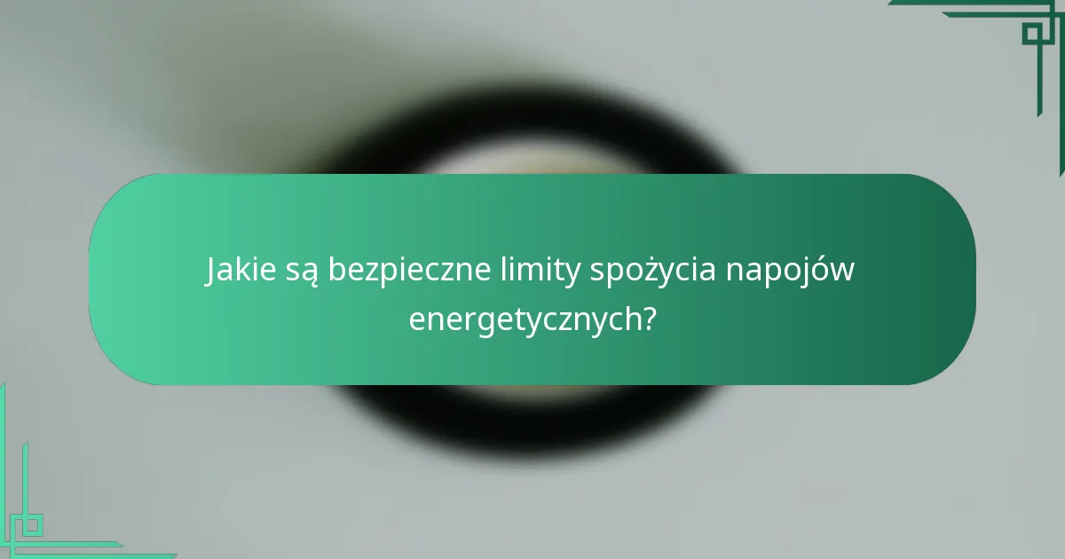 Jakie są bezpieczne limity spożycia napojów energetycznych?