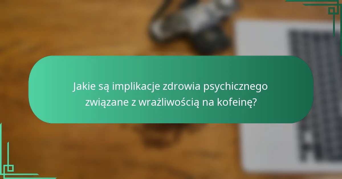 Jakie są implikacje zdrowia psychicznego związane z wrażliwością na kofeinę?