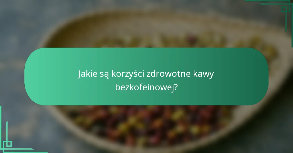 Jakie są korzyści zdrowotne kawy bezkofeinowej?