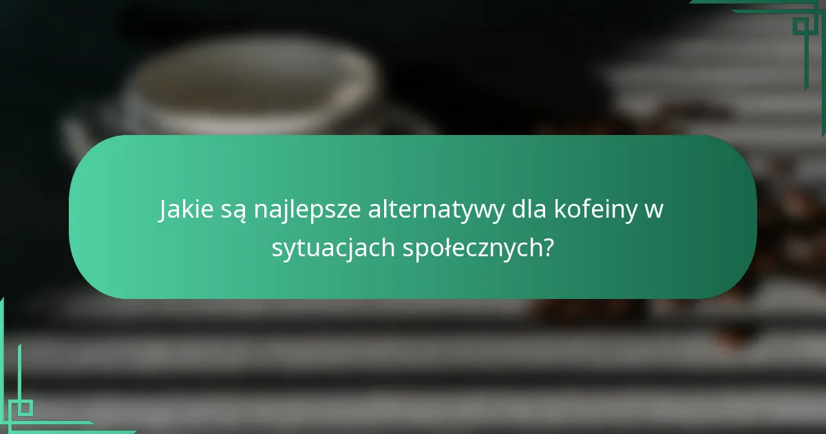 Jakie są najlepsze alternatywy dla kofeiny w sytuacjach społecznych?